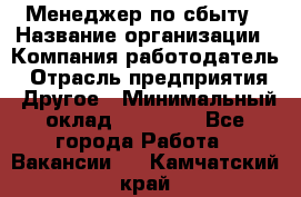 Менеджер по сбыту › Название организации ­ Компания-работодатель › Отрасль предприятия ­ Другое › Минимальный оклад ­ 35 000 - Все города Работа » Вакансии   . Камчатский край